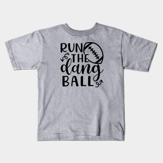 Run The Dang Ball Football Funny Kids T-Shirt by GlimmerDesigns